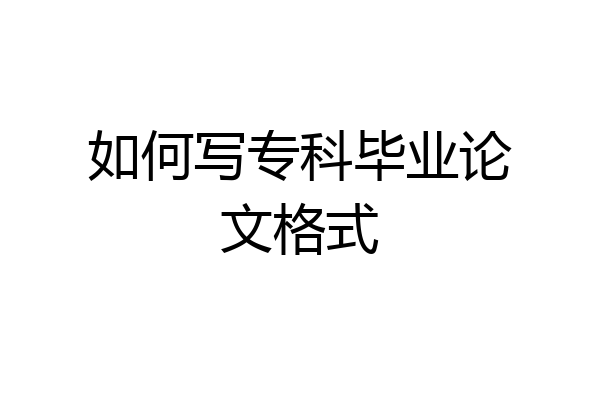 如何写专科毕业论文格式