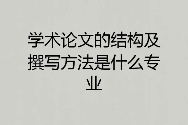 学术论文的结构及撰写方法是什么专业