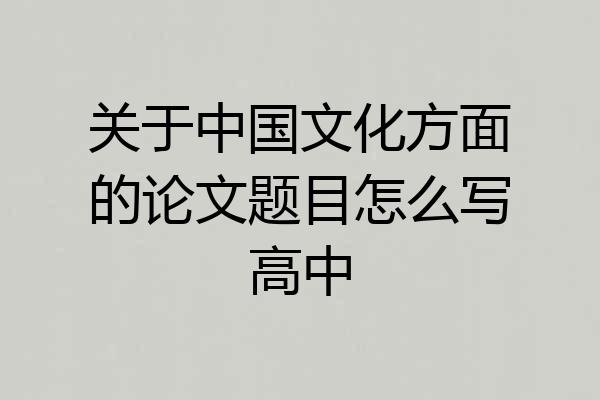 关于中国文化方面的论文题目怎么写高中