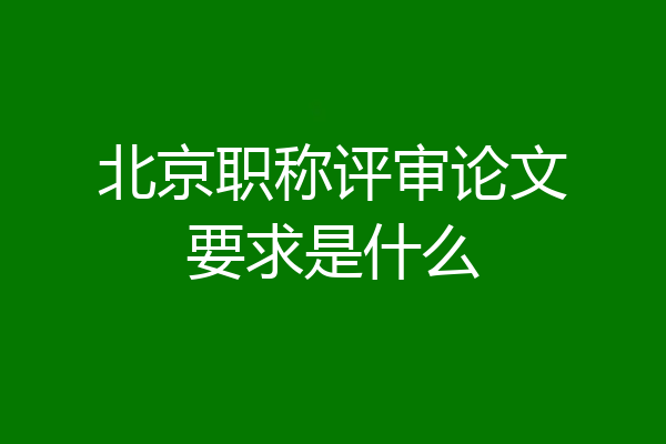 北京职称评审论文要求是什么