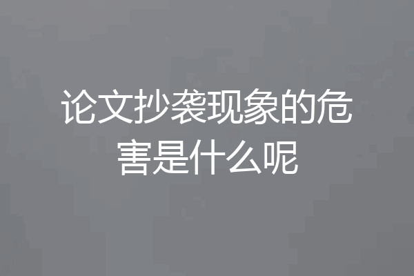 论文抄袭现象的危害是什么呢