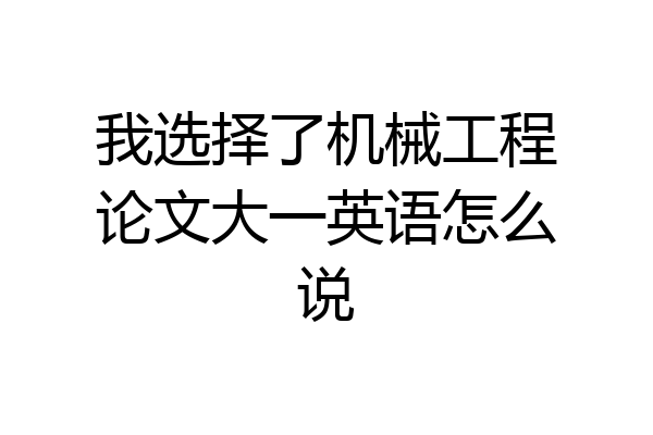 我选择了机械工程论文大一英语怎么说
