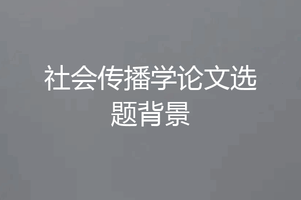 社会传播学论文选题背景