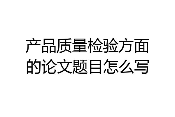 产品质量检验方面的论文题目怎么写