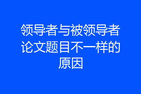 领导者与被领导者论文题目不一样的原因