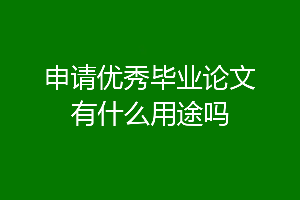 申请优秀毕业论文有什么用途吗