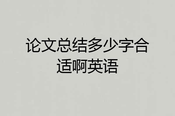论文总结多少字合适啊英语