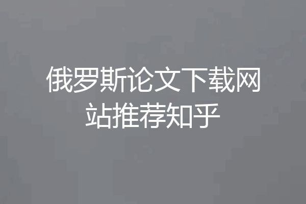 俄罗斯论文下载网站推荐知乎