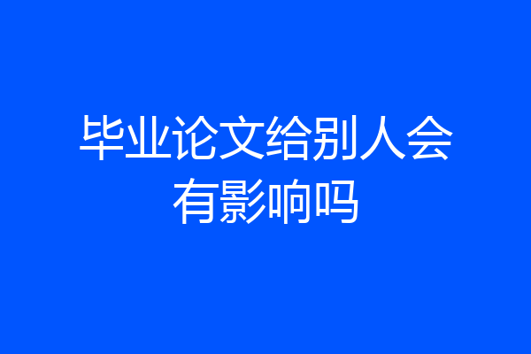 毕业论文给别人会有影响吗