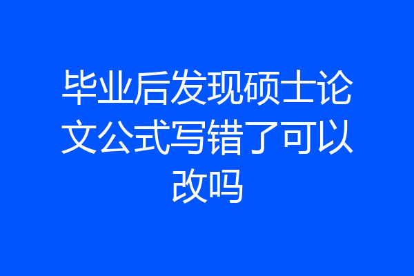 毕业后发现硕士论文公式写错了可以改吗