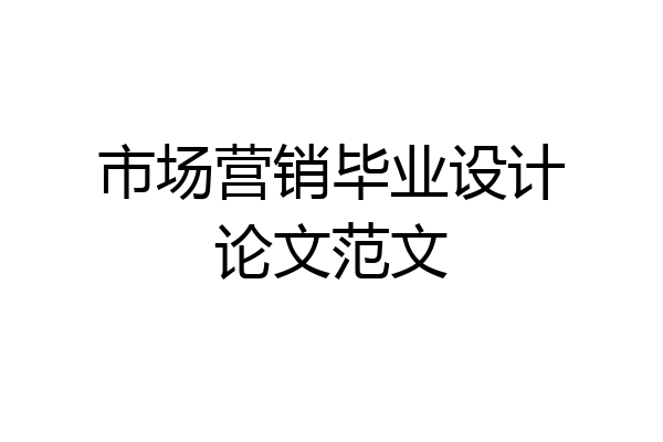 市场营销毕业设计论文范文