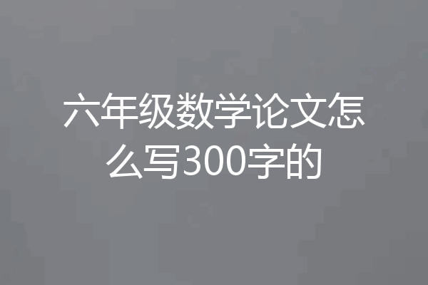 六年级数学论文怎么写300字的
