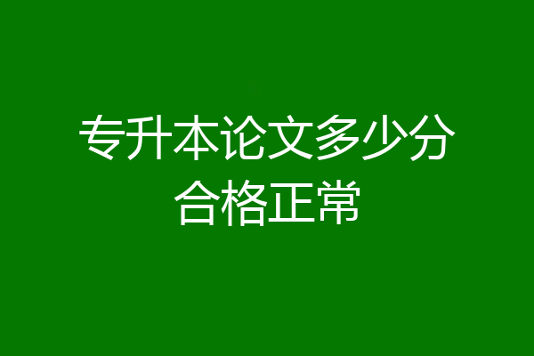 专升本论文多少分合格正常