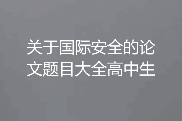关于国际安全的论文题目大全高中生