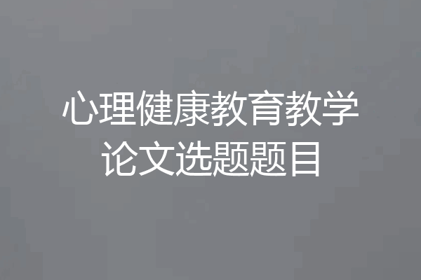 心理健康教育教学论文选题题目