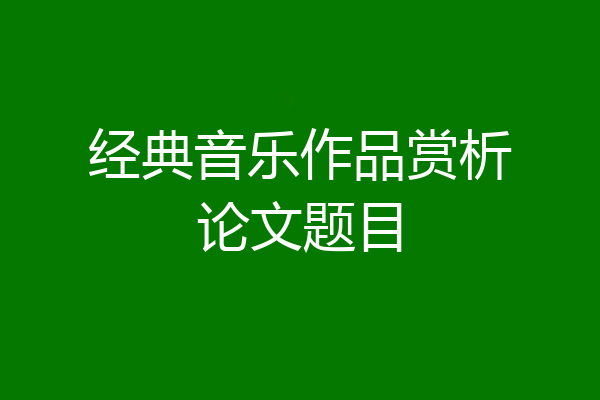 经典音乐作品赏析论文题目