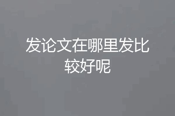 发论文在哪里发比较好呢