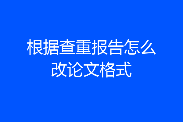 根据查重报告怎么改论文格式