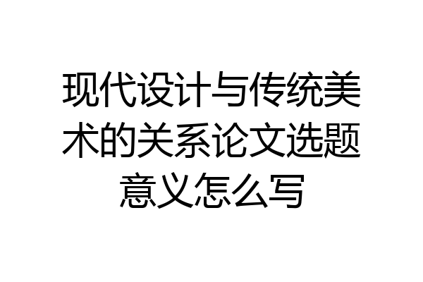现代设计与传统美术的关系论文选题意义怎么写