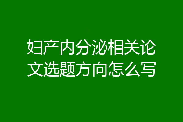 妇产内分泌相关论文选题方向怎么写