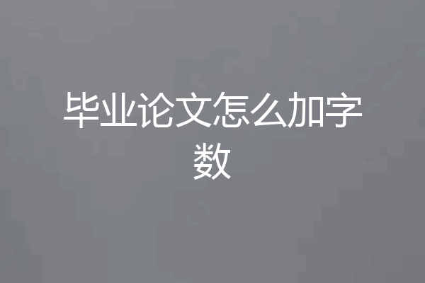 毕业论文怎么加字数