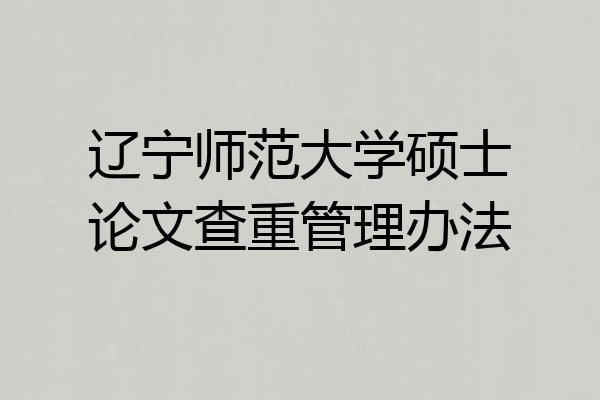 辽宁师范大学硕士论文查重管理办法