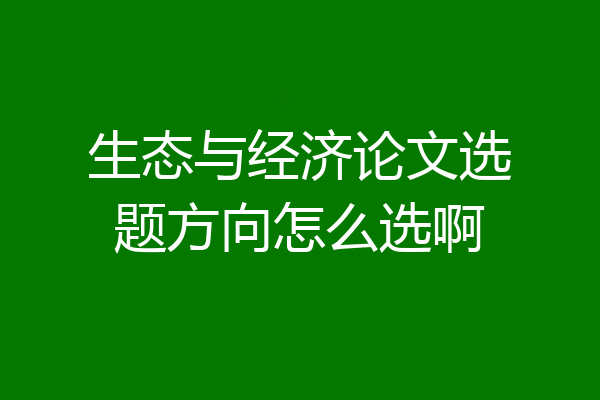 生态与经济论文选题方向怎么选啊