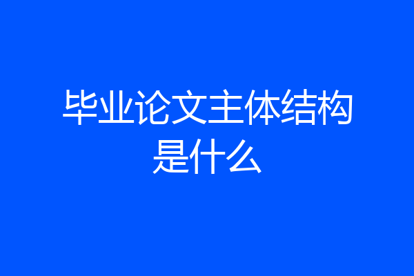 毕业论文主体结构是什么