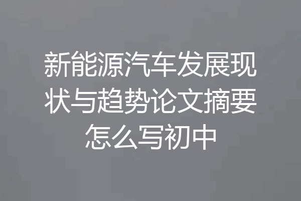 新能源汽车发展现状与趋势论文摘要怎么写初中