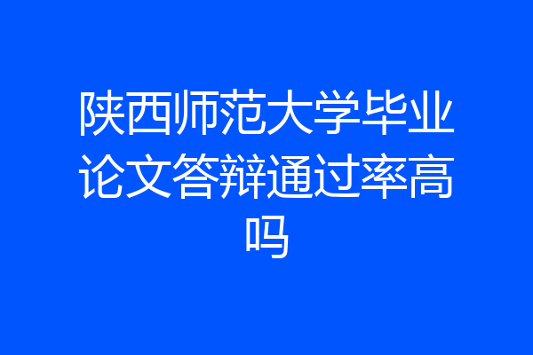 陕西师范大学毕业论文答辩通过率高吗