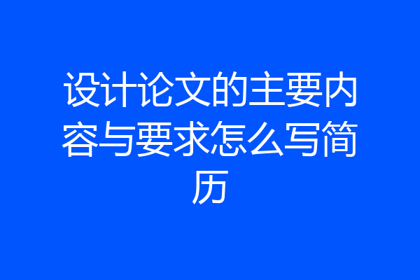 设计论文的主要内容与要求怎么写简历