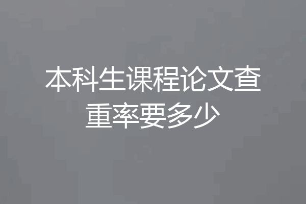 本科生课程论文查重率要多少