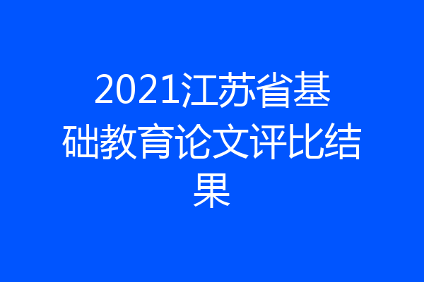 2021江苏省基础教育论文评比结果