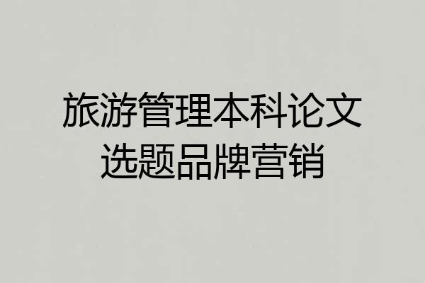 旅游管理本科论文选题品牌营销