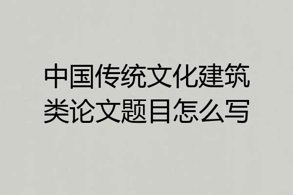 中国传统文化建筑类论文题目怎么写
