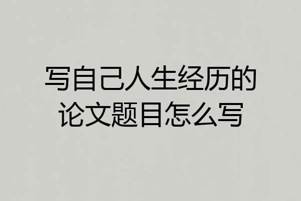 写自己人生经历的论文题目怎么写