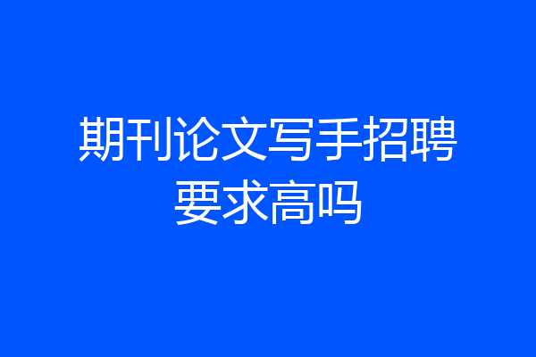 期刊论文写手招聘要求高吗