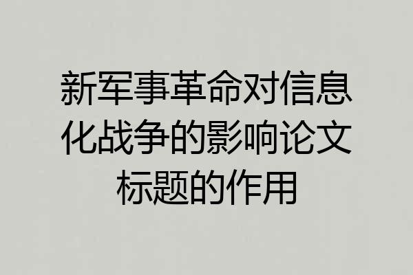 新军事革命对信息化战争的影响论文标题的作用