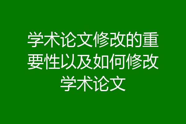 学术论文修改的重要性以及如何修改学术论文