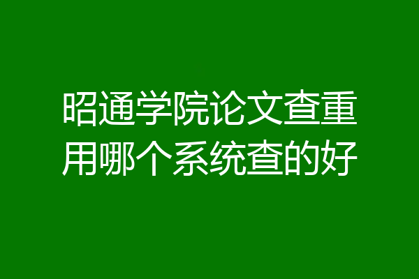 昭通学院论文查重用哪个系统查的好