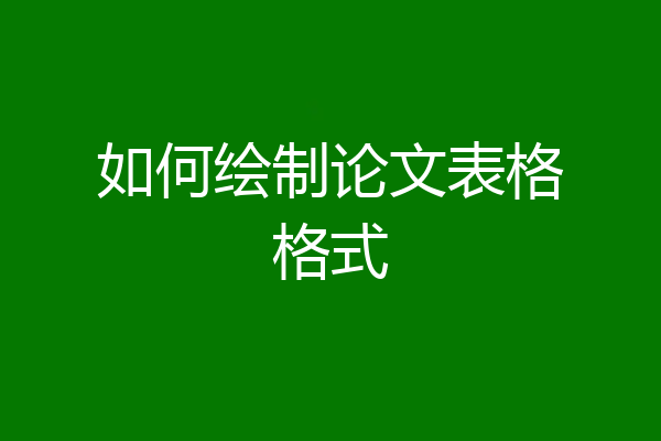 如何绘制论文表格格式
