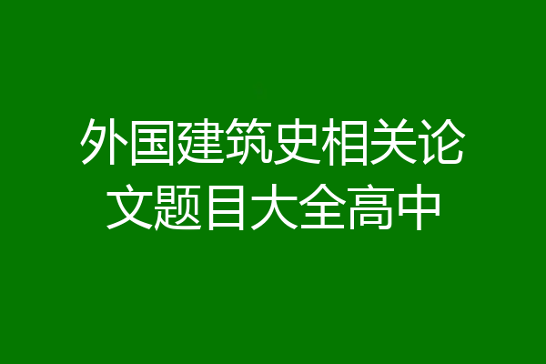 外国建筑史相关论文题目大全高中