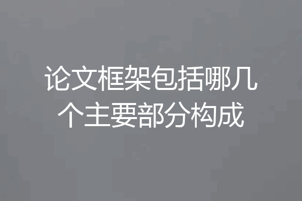 论文框架包括哪几个主要部分构成