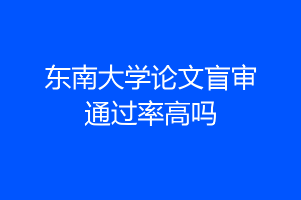 东南大学论文盲审通过率高吗