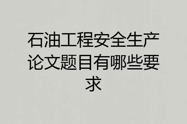 石油工程安全生产论文题目有哪些要求