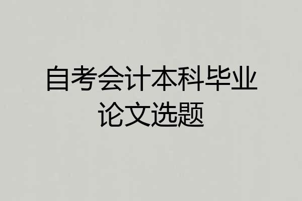 自考会计本科毕业论文选题