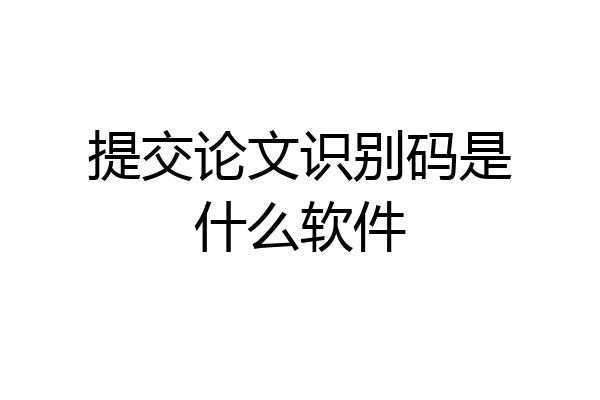 提交论文识别码是什么软件