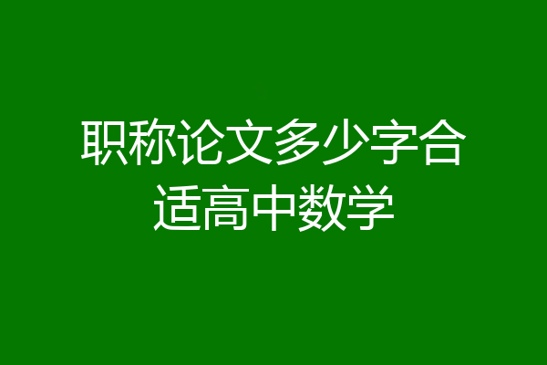 职称论文多少字合适高中数学