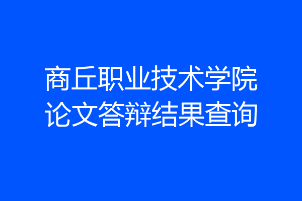 商丘职业技术学院论文答辩结果查询
