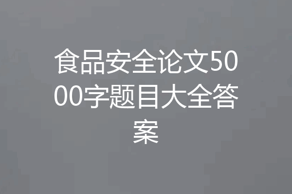食品安全论文5000字题目大全答案